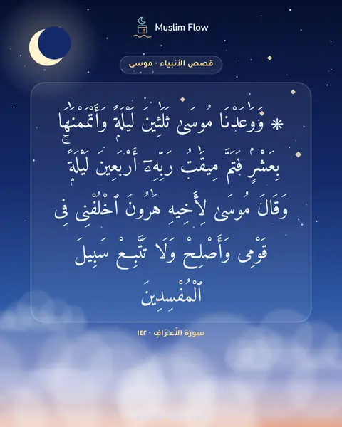 سورة الأَعۡرَافِ · ١٤٢: ۞ وَوَٰعَدْنَا مُوسَىٰ ثَلَٰثِينَ لَيْلَةًۭ وَأَتْمَمْنَٰهَا بِعَشْرٍۢ فَتَمَّ مِيقَٰتُ…
