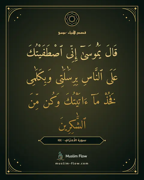 سورة الأَعۡرَافِ · ١٤٤: قَالَ يَٰمُوسَىٰٓ إِنِّى ٱصْطَفَيْتُكَ عَلَى ٱلنَّاسِ بِرِسَٰلَٰتِى وَبِكَلَٰمِى فَخُذْ…