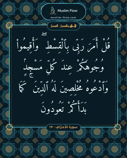 سورة الأَعۡرَافِ · ٢٩: قُلْ أَمَرَ رَبِّى بِٱلْقِسْطِ ۖ وَأَقِيمُوا۟ وُجُوهَكُمْ عِندَ كُلِّ مَسْجِدٍۢ…