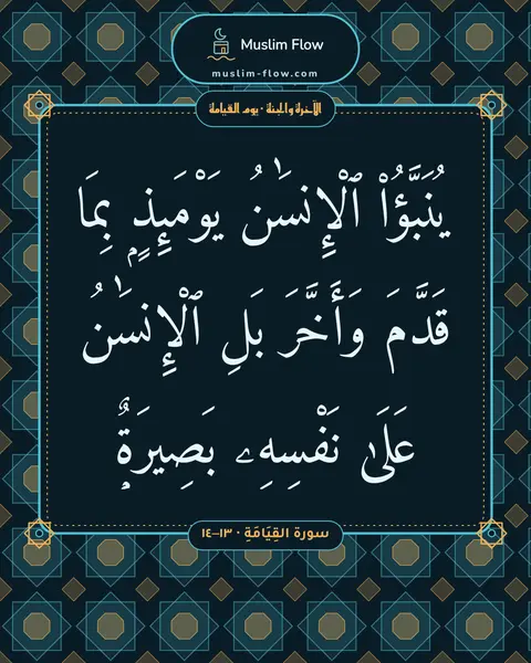 سورة القِيَامَةِ · ١٣–١٤: يُنَبَّؤُا۟ ٱلْإِنسَٰنُ يَوْمَئِذٍۭ بِمَا قَدَّمَ وَأَخَّرَ بَلِ ٱلْإِنسَٰنُ عَلَىٰ…