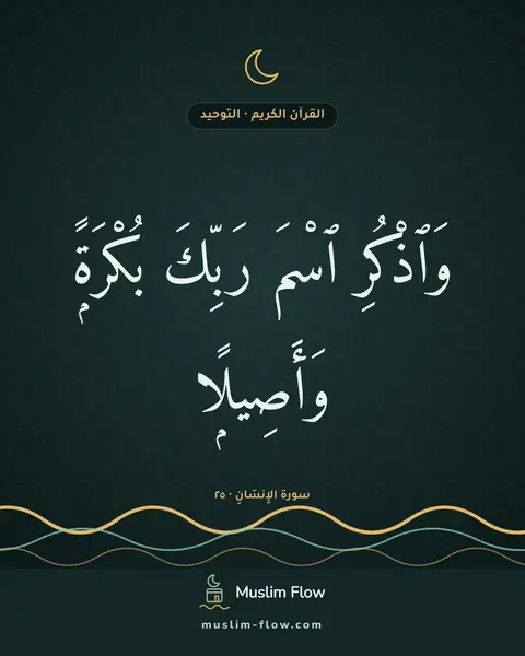 سورة الإِنسَانِ · ٢٥: وَٱذْكُرِ ٱسْمَ رَبِّكَ بُكْرَةًۭ وَأَصِيلًۭا