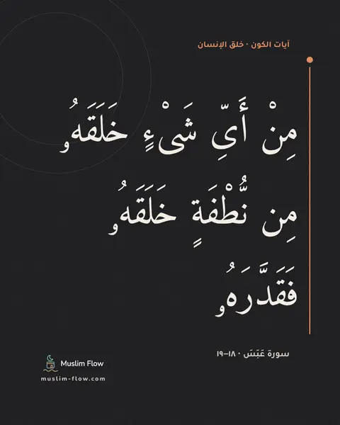 سورة عَبَسَ · ١٨–١٩: مِنْ أَىِّ شَىْءٍ خَلَقَهُۥ مِن نُّطْفَةٍ خَلَقَهُۥ فَقَدَّرَهُۥ