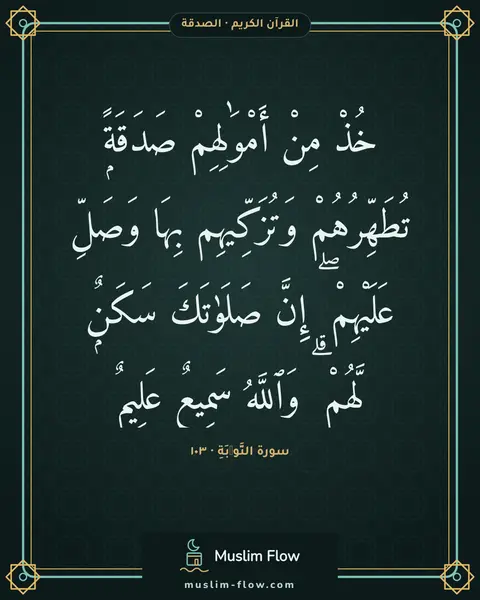سورة التَّوۡبَةِ · ١٠٣: خُذْ مِنْ أَمْوَٰلِهِمْ صَدَقَةًۭ تُطَهِّرُهُمْ وَتُزَكِّيهِم بِهَا وَصَلِّ عَلَيْهِمْ ۖ…