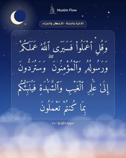 سورة التَّوۡبَةِ · ١٠٥: وَقُلِ ٱعْمَلُوا۟ فَسَيَرَى ٱللَّهُ عَمَلَكُمْ وَرَسُولُهُۥ وَٱلْمُؤْمِنُونَ ۖ…