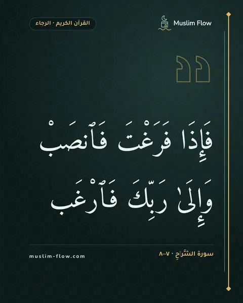 سورة الشَّرۡحِ · ٧–٨: فَإِذَا فَرَغْتَ فَٱنصَبْ وَإِلَىٰ رَبِّكَ فَٱرْغَب