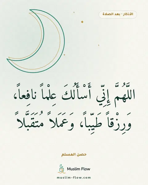 الأذكار بعد السلام من الصلاة: اللَّهُمَّ إِنِّي أَسْأَلُكَ عِلْماً نافِعاً، وَرِزْقاً طَيِّباً، وَعَمَلاً مُتَقَبَّلاً