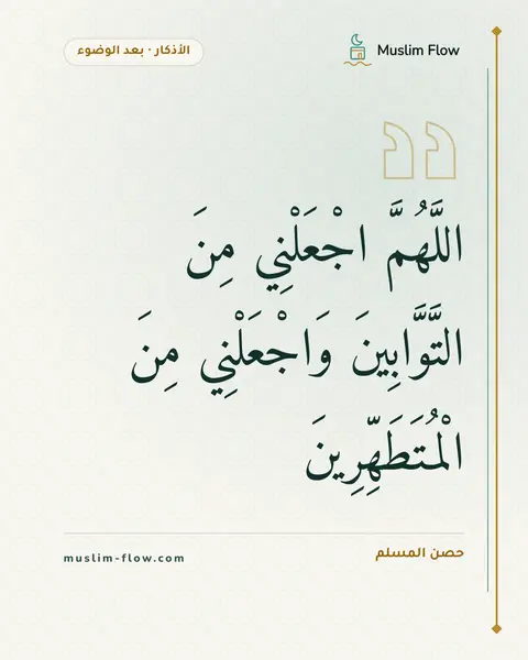 الذكر بعد الفراغ من الوضوء: اللَّهُمَّ اجْعَلْنِي مِنَ التَّوَّابِينَ وَاجْعَلْنِي مِنَ الْمُتَطَهِّرِينَ