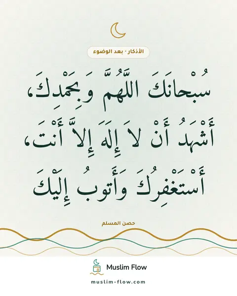 الذكر بعد الفراغ من الوضوء: سُبْحانَكَ اللَّهُمَّ وَبِحَمْدِكَ، أَشْهَدُ أَنْ لاَ إِلَهَ إِلاَّ أَنْتَ…