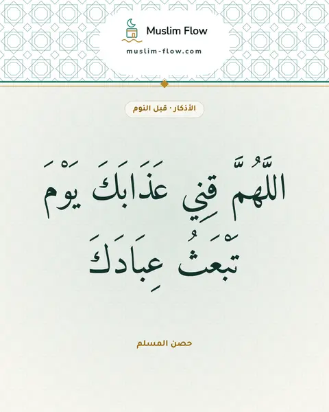 أذكار النوم: اللَّهُمَّ قِنِي عَذَابَكَ يَوْمَ تَبْعَثُ عِبَادَكَ
