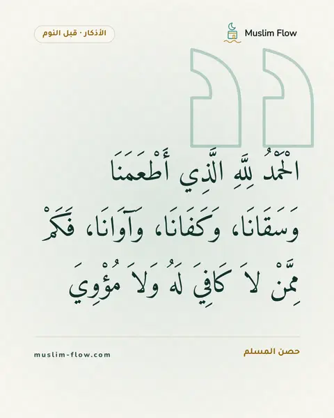 أذكار النوم: الْحَمْدُ لِلَّهِ الَّذِي أَطْعَمَنَا وَسَقَانَا، وَكَفَانَا، وَآوَانَا، فَكَمْ مِمَّنْ…