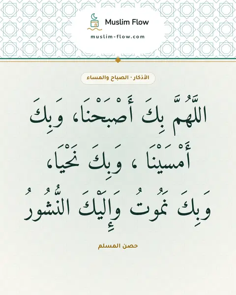 أذكار الصباح والمساء: اللَّهُمَّ بِكَ أَصْبَحْنَا، وَبِكَ أَمْسَيْنَا ، وَبِكَ نَحْيَا، وَبِكَ نَمُوتُ…