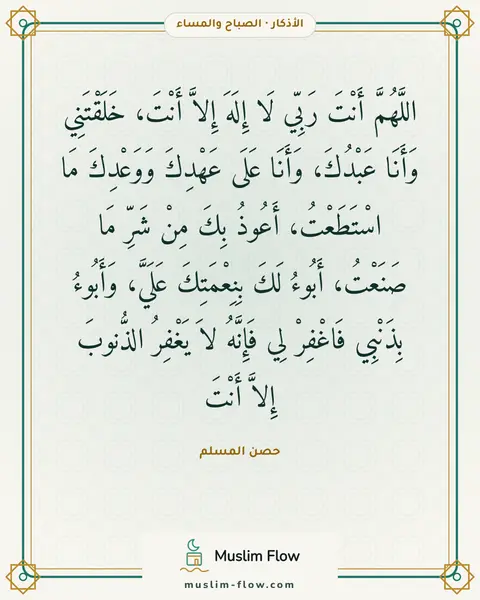 أذكار الصباح والمساء: اللَّهُمَّ أَنْتَ رَبِّي لَا إِلَهَ إِلاَّ أَنْتَ، خَلَقْتَنِي وَأَنَا عَبْدُكَ، وَأَنَا…