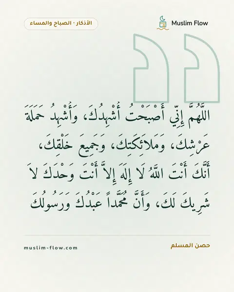 أذكار الصباح والمساء: اللَّهُمَّ إِنِّي أَصْبَحْتُ أُشْهِدُكَ، وَأُشْهِدُ حَمَلَةَ عَرْشِكَ، وَمَلاَئِكَتِكَ…