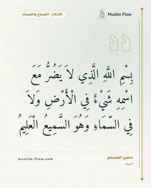 أذكار الصباح والمساء: بِسْمِ اللَّهِ الَّذِي لاَ يَضُرُّ مَعَ اسْمِهِ شَيْءٌ فِي الْأَرْضِ وَلاَ فِي السّمَاءِ…
