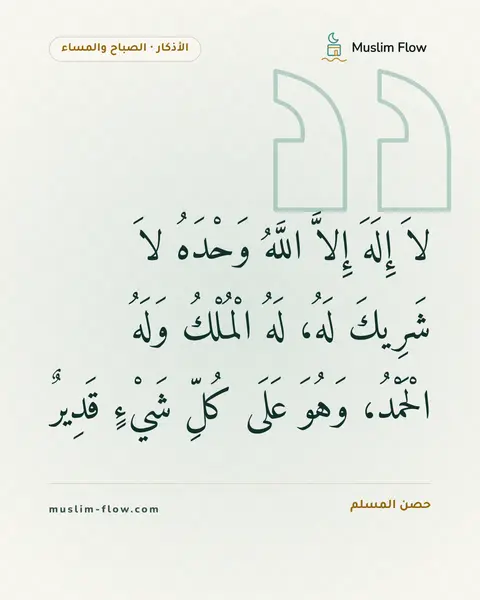 أذكار الصباح والمساء: لاَ إِلَهَ إِلاَّ اللَّهُ وَحْدَهُ لاَ شَرِيكَ لَهُ، لَهُ الْمُلْكُ وَلَهُ الْحَمْدُ…