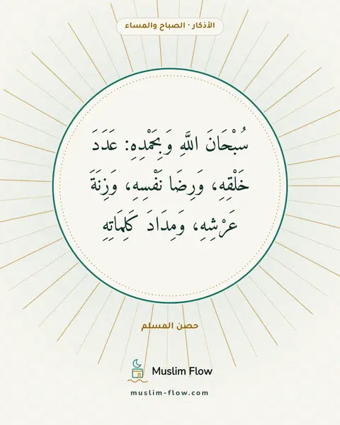 أذكار الصباح والمساء: سُبْحَانَ اللَّهِ وَبِحَمْدِهِ: عَدَدَ خَلْقِهِ، وَرِضَا نَفْسِهِ، وَزِنَةَ عَرْشِهِ…