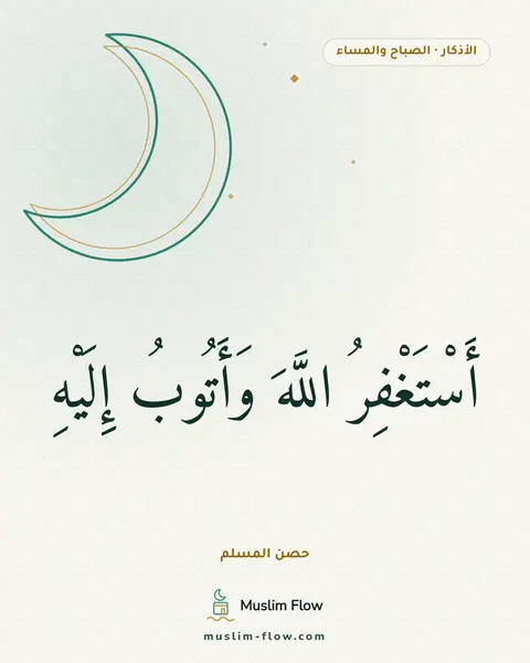 أذكار الصباح والمساء: أَسْتَغْفِرُ اللَّهَ وَأَتُوبُ إِلَيْهِ