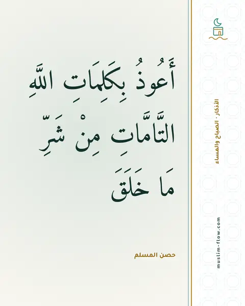 أذكار الصباح والمساء: أَعُوذُ بِكَلِمَاتِ اللَّهِ التَّامَّاتِ مِنْ شَرِّ مَا خَلَقَ