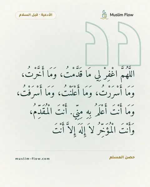 الدعاء بعد التشهد الأخير قبل السلام: اللَّهُمَّ اغْفِرْ لِي مَا قَدَّمْتُ، وَمَا أَخَّرْتُ، وَمَا أَسْرَرْتُ، وَمَا…
