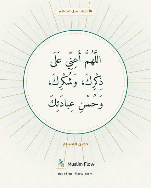 الدعاء بعد التشهد الأخير قبل السلام: اللَّهُمَّ أَعِنِّي عَلَى ذِكْرِكَ، وَشُكْرِكَ، وَحُسْنِ عِبادَتِكَ