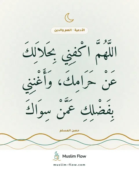دعاء قضاء الدين: اللَّهُمَّ اكْفِنِي بِحَلاَلِكَ عَنْ حَرَامِكَ، وَأَغْنِنِي بِفَضْلِكِ عَمَّنْ سِوَاكَ