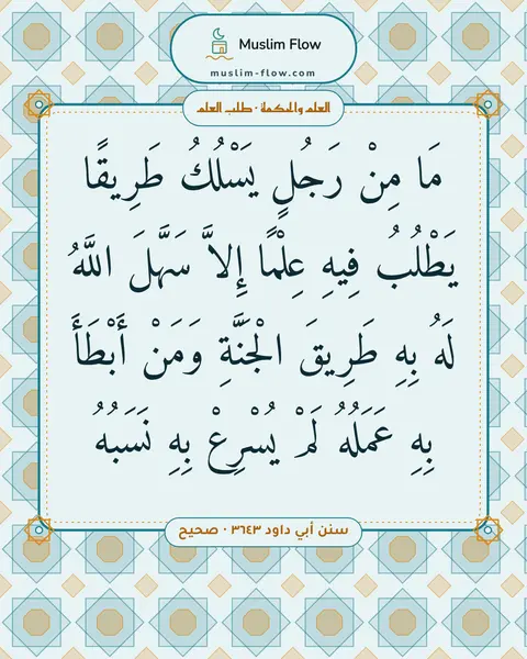 سنن أبي داود ٣٦٤٣ · صحيح: مَا مِنْ رَجُلٍ يَسْلُكُ طَرِيقًا يَطْلُبُ فِيهِ عِلْمًا إِلاَّ سَهَّلَ اللَّهُ لَهُ بِهِ…