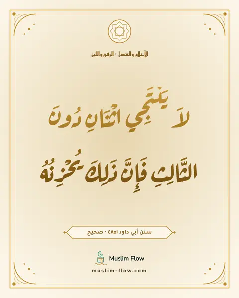 سنن أبي داود ٤٨٥١ · صحيح: لاَ يَنْتَجِي اثْنَانِ دُونَ الثَّالِثِ فَإِنَّ ذَلِكَ يُحْزِنُهُ