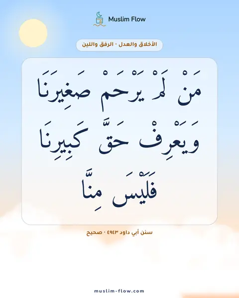 سنن أبي داود ٤٩٤٣ · صحيح: مَنْ لَمْ يَرْحَمْ صَغِيرَنَا وَيَعْرِفْ حَقَّ كَبِيرِنَا فَلَيْسَ مِنَّا