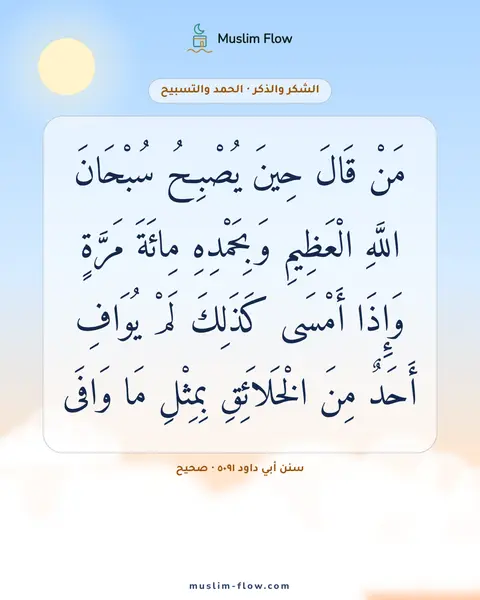 سنن أبي داود ٥٠٩١ · صحيح: مَنْ قَالَ حِينَ يُصْبِحُ سُبْحَانَ اللَّهِ الْعَظِيمِ وَبِحَمْدِهِ مِائَةَ مَرَّةٍ…