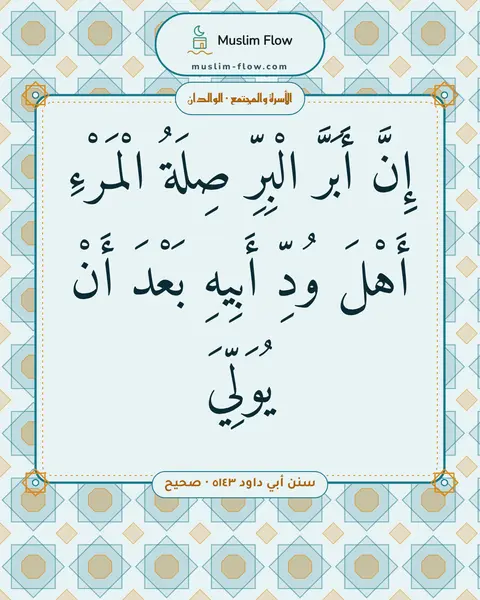 سنن أبي داود ٥١٤٣ · صحيح: إِنَّ أَبَرَّ الْبِرِّ صِلَةُ الْمَرْءِ أَهْلَ وُدِّ أَبِيهِ بَعْدَ أَنْ يُوَلِّيَ