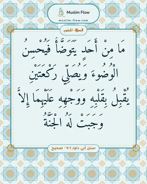 سنن أبي داود ٩٠٦ · صحيح: مَا مِنْ أَحَدٍ يَتَوَضَّأُ فَيُحْسِنُ الْوُضُوءَ وَيُصَلِّي رَكْعَتَيْنِ يُقْبِلُ…