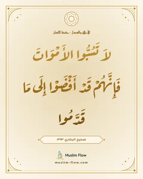 صحيح البخاري ١٣٩٣: لاَ تَسُبُّوا الأَمْوَاتَ فَإِنَّهُمْ قَدْ أَفْضَوْا إِلَى مَا قَدَّمُوا