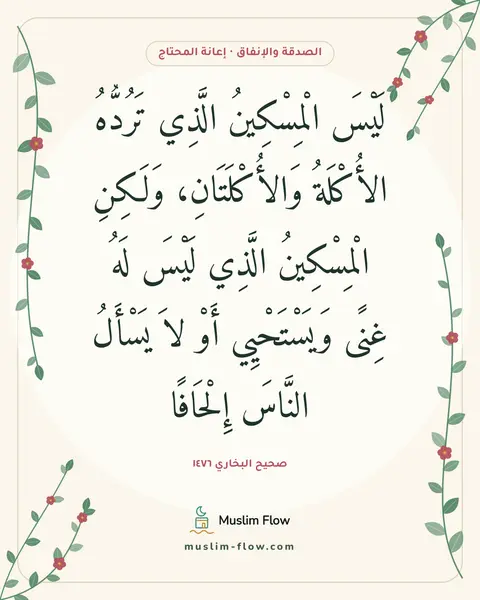 صحيح البخاري ١٤٧٦: لَيْسَ الْمِسْكِينُ الَّذِي تَرُدُّهُ الأُكْلَةُ وَالأُكْلَتَانِ، وَلَكِنِ الْمِسْكِينُ…