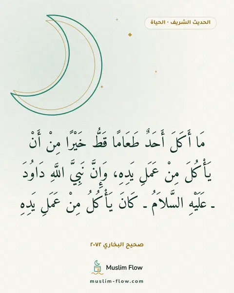 صحيح البخاري ٢٠٧٢: مَا أَكَلَ أَحَدٌ طَعَامًا قَطُّ خَيْرًا مِنْ أَنْ يَأْكُلَ مِنْ عَمَلِ يَدِهِ، وَإِنَّ…