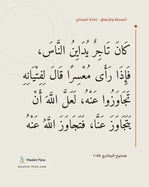 صحيح البخاري ٢٠٧٨: كَانَ تَاجِرٌ يُدَايِنُ النَّاسَ، فَإِذَا رَأَى مُعْسِرًا قَالَ لِفِتْيَانِهِ تَجَاوَزُوا…