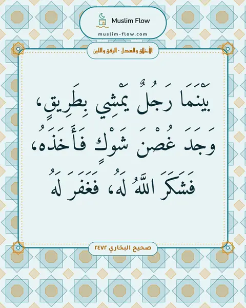 صحيح البخاري ٢٤٧٢: بَيْنَمَا رَجُلٌ يَمْشِي بِطَرِيقٍ، وَجَدَ غُصْنَ شَوْكٍ فَأَخَذَهُ، فَشَكَرَ اللَّهُ…