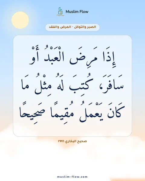 صحيح البخاري ٢٩٩٦: إِذَا مَرِضَ الْعَبْدُ أَوْ سَافَرَ، كُتِبَ لَهُ مِثْلُ مَا كَانَ يَعْمَلُ مُقِيمًا…
