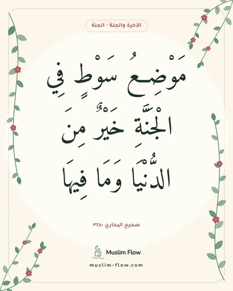 صحيح البخاري ٣٢٥٠: مَوْضِعُ سَوْطٍ فِي الْجَنَّةِ خَيْرٌ مِنَ الدُّنْيَا وَمَا فِيهَا