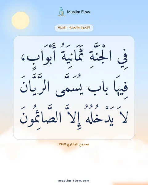 صحيح البخاري ٣٢٥٧: فِي الْجَنَّةِ ثَمَانِيَةُ أَبْوَابٍ، فِيهَا باب يُسَمَّى الرَّيَّانَ لاَ يَدْخُلُهُ…