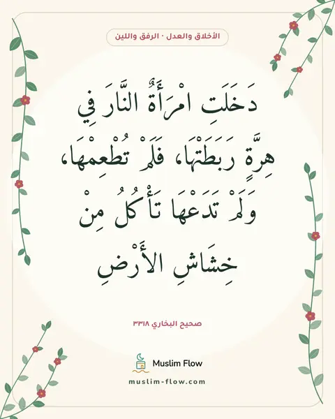 صحيح البخاري ٣٣١٨: دَخَلَتِ امْرَأَةٌ النَّارَ فِي هِرَّةٍ رَبَطَتْهَا، فَلَمْ تُطْعِمْهَا، وَلَمْ تَدَعْهَا…