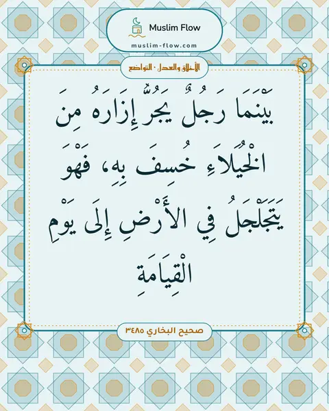 صحيح البخاري ٣٤٨٥: بَيْنَمَا رَجُلٌ يَجُرُّ إِزَارَهُ مِنَ الْخُيَلاَءِ خُسِفَ بِهِ، فَهْوَ يَتَجَلْجَلُ فِي…