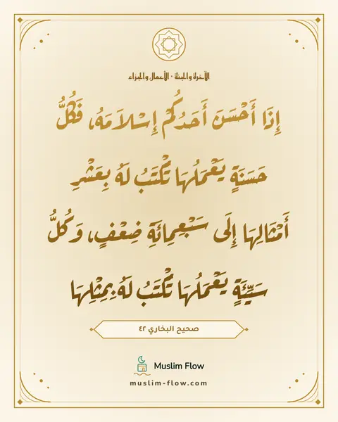 صحيح البخاري ٤٢: إِذَا أَحْسَنَ أَحَدُكُمْ إِسْلاَمَهُ، فَكُلُّ حَسَنَةٍ يَعْمَلُهَا تُكْتَبُ لَهُ…