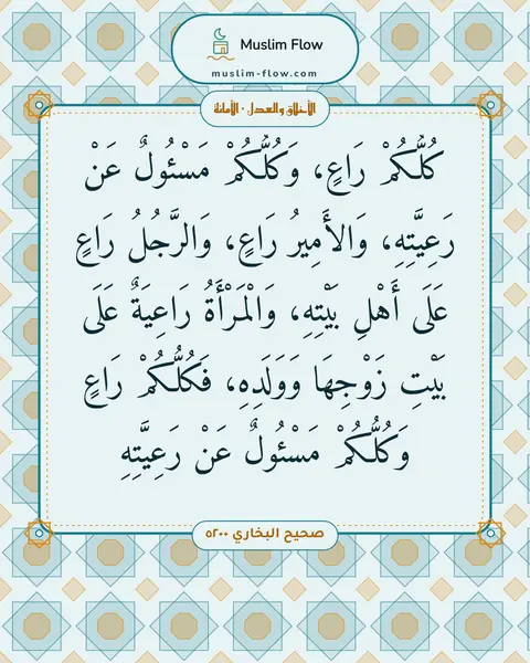 صحيح البخاري ٥٢٠٠: كُلُّكُمْ رَاعٍ، وَكُلُّكُمْ مَسْئُولٌ عَنْ رَعِيَّتِهِ، وَالأَمِيرُ رَاعٍ، وَالرَّجُلُ…