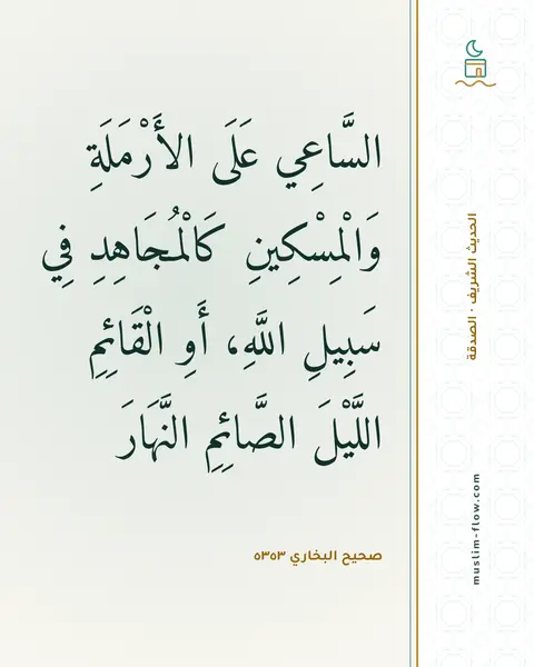 صحيح البخاري ٥٣٥٣: السَّاعِي عَلَى الأَرْمَلَةِ وَالْمِسْكِينِ كَالْمُجَاهِدِ فِي سَبِيلِ اللَّهِ، أَوِ…