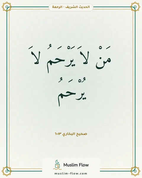 صحيح البخاري ٦٠١٣: مَنْ لاَ يَرْحَمُ لاَ يُرْحَمُ