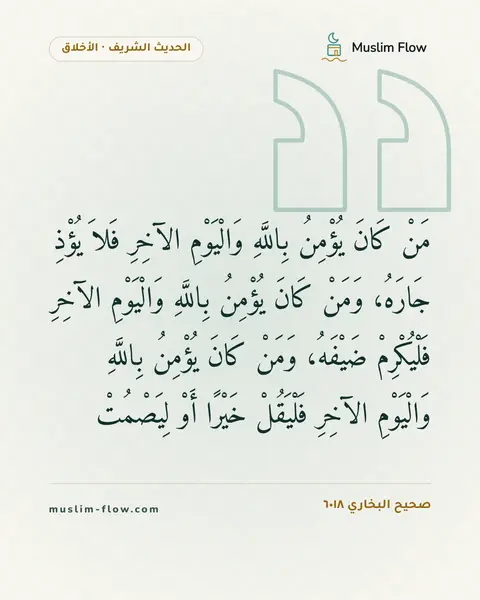 صحيح البخاري ٦٠١٨: مَنْ كَانَ يُؤْمِنُ بِاللَّهِ وَالْيَوْمِ الآخِرِ فَلاَ يُؤْذِ جَارَهُ، وَمَنْ كَانَ…