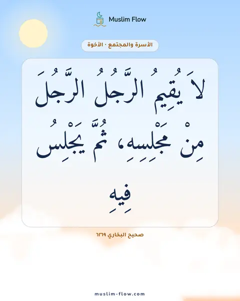 صحيح البخاري ٦٢٦٩: لاَ يُقِيمُ الرَّجُلُ الرَّجُلَ مِنْ مَجْلِسِهِ، ثُمَّ يَجْلِسُ فِيهِ