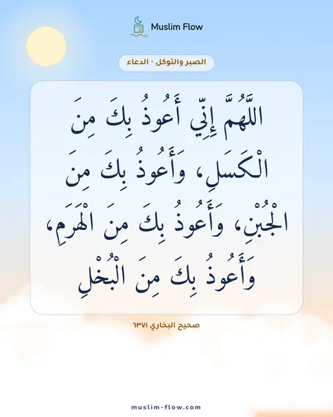 صحيح البخاري ٦٣٧١: اللَّهُمَّ إِنِّي أَعُوذُ بِكَ مِنَ الْكَسَلِ، وَأَعُوذُ بِكَ مِنَ الْجُبْنِ، وَأَعُوذُ…