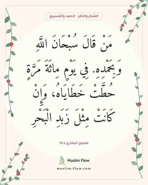 صحيح البخاري ٦٤٠٥: مَنْ قَالَ سُبْحَانَ اللَّهِ وَبِحَمْدِهِ. فِي يَوْمٍ مِائَةَ مَرَّةٍ حُطَّتْ خَطَايَاهُ…