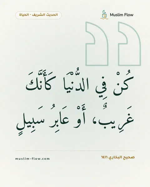 صحيح البخاري ٦٤١٦: كُنْ فِي الدُّنْيَا كَأَنَّكَ غَرِيبٌ، أَوْ عَابِرُ سَبِيلٍ